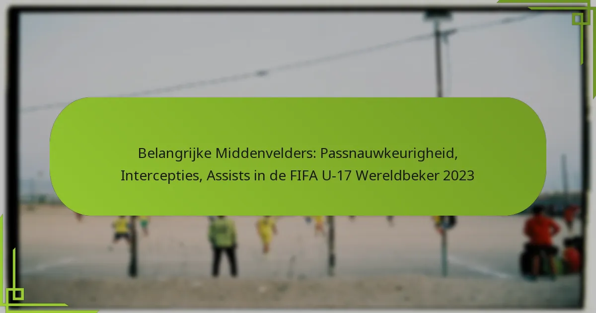 Belangrijke Middenvelders: Passnauwkeurigheid, Intercepties, Assists in de FIFA U-17 Wereldbeker 2023