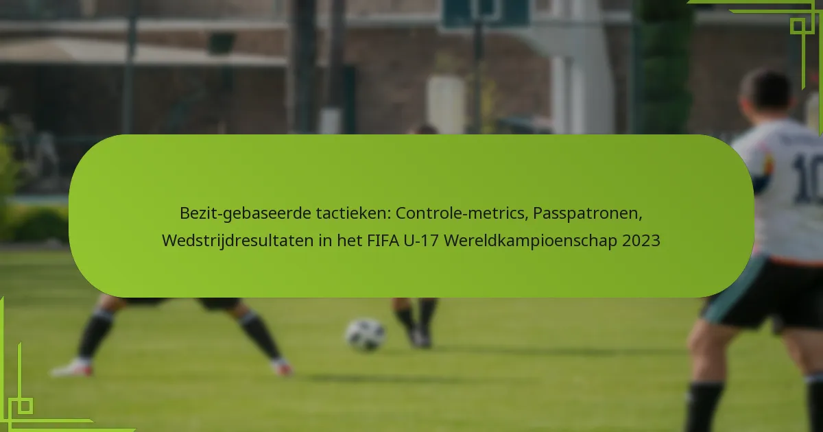 Bezit-gebaseerde tactieken: Controle-metrics, Passpatronen, Wedstrijdresultaten in het FIFA U-17 Wereldkampioenschap 2023