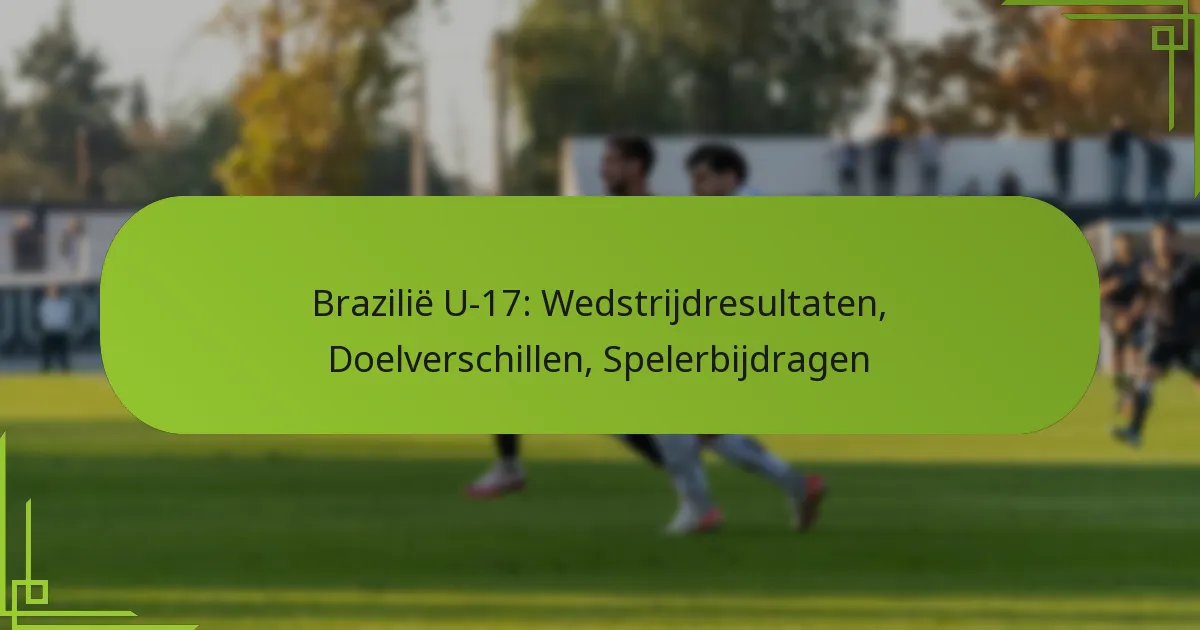 Brazilië U-17: Wedstrijdresultaten, Doelverschillen, Spelerbijdragen