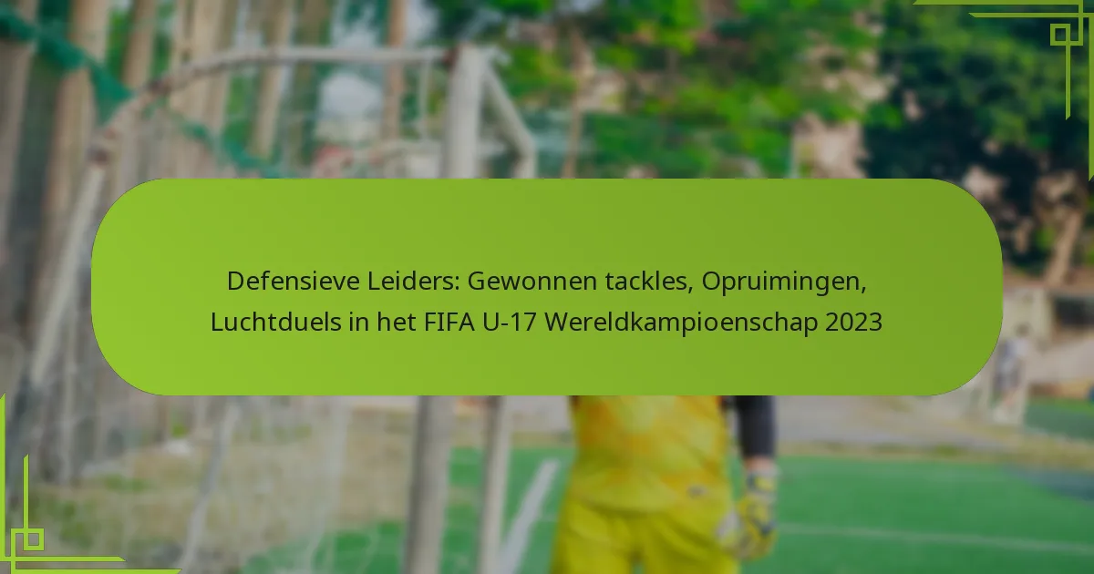 Defensieve Leiders: Gewonnen tackles, Opruimingen, Luchtduels in het FIFA U-17 Wereldkampioenschap 2023