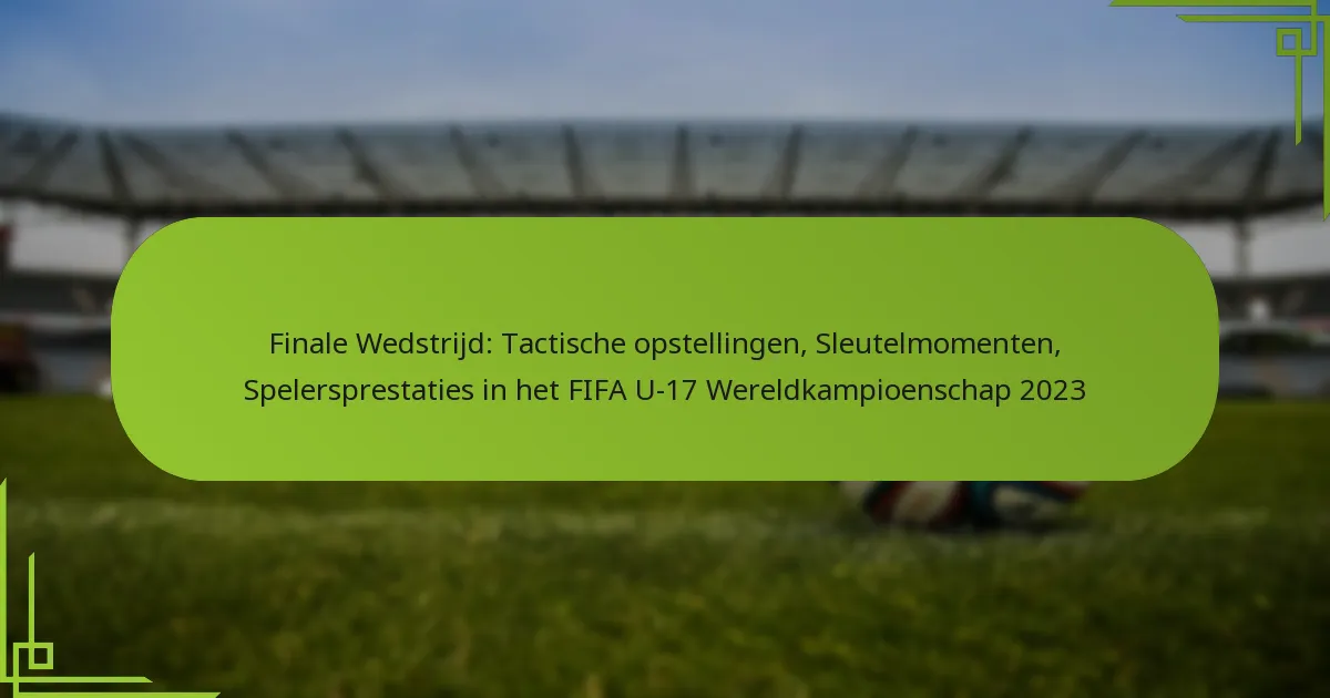 Finale Wedstrijd: Tactische opstellingen, Sleutelmomenten, Spelersprestaties in het FIFA U-17 Wereldkampioenschap 2023