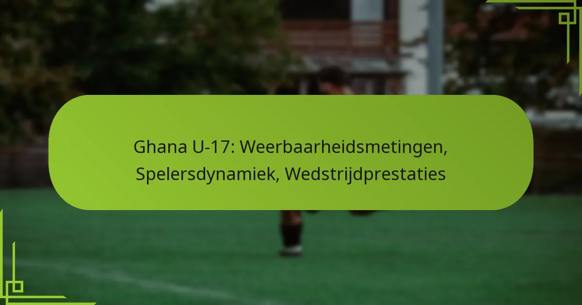 Ghana U-17: Weerbaarheidsmetingen, Spelersdynamiek, Wedstrijdprestaties