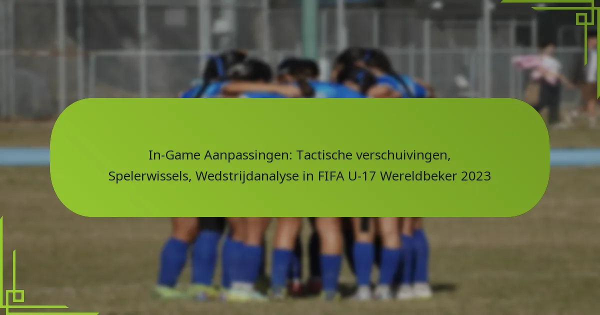 In-Game Aanpassingen: Tactische verschuivingen, Spelerwissels, Wedstrijdanalyse in FIFA U-17 Wereldbeker 2023