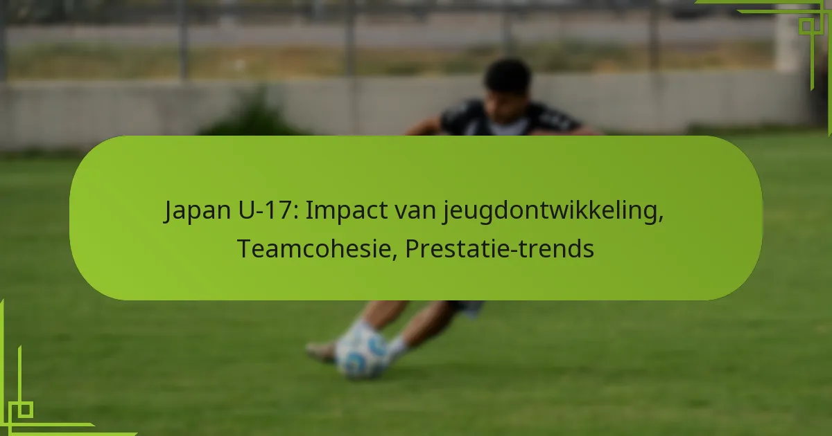 Japan U-17: Impact van jeugdontwikkeling, Teamcohesie, Prestatie-trends