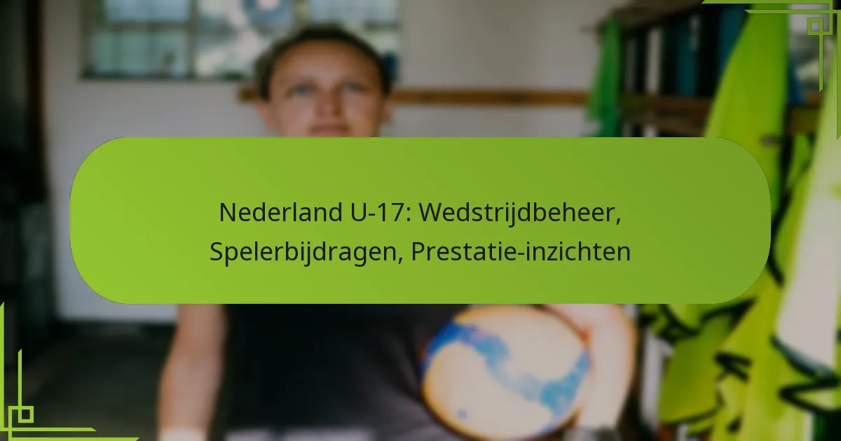 Nederland U-17: Wedstrijdbeheer, Spelerbijdragen, Prestatie-inzichten