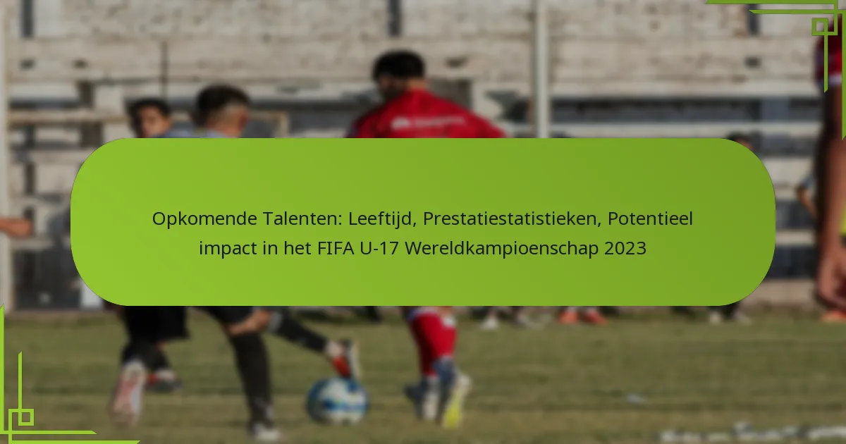 Opkomende Talenten: Leeftijd, Prestatiestatistieken, Potentieel impact in het FIFA U-17 Wereldkampioenschap 2023