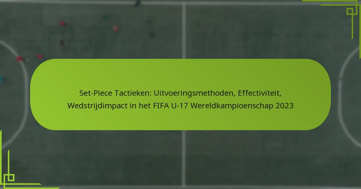 Set-Piece Tactieken: Uitvoeringsmethoden, Effectiviteit, Wedstrijdimpact in het FIFA U-17 Wereldkampioenschap 2023