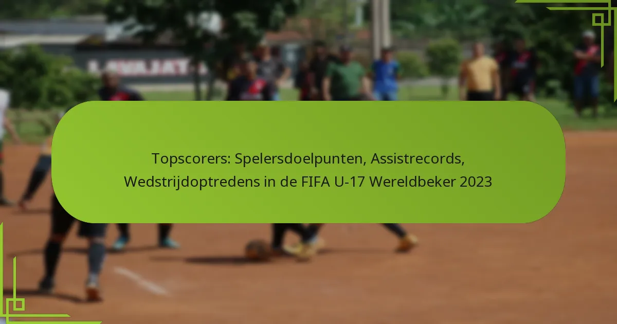 Topscorers: Spelersdoelpunten, Assistrecords, Wedstrijdoptredens in de FIFA U-17 Wereldbeker 2023
