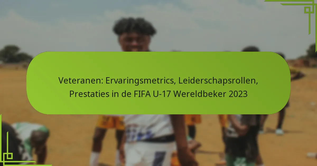 Veteranen: Ervaringsmetrics, Leiderschapsrollen, Prestaties in de FIFA U-17 Wereldbeker 2023