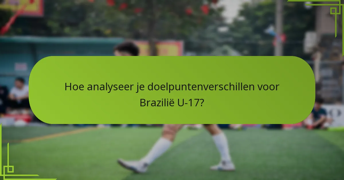 Hoe analyseer je doelpuntenverschillen voor Brazilië U-17?