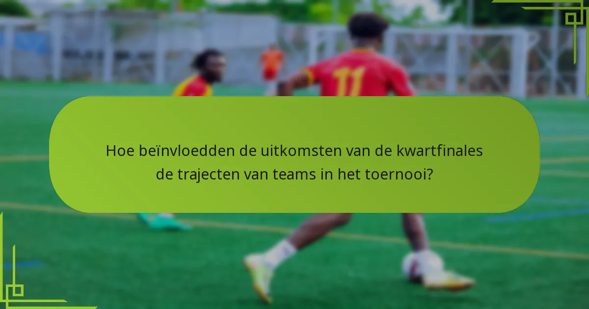 Hoe beïnvloedden de uitkomsten van de kwartfinales de trajecten van teams in het toernooi?