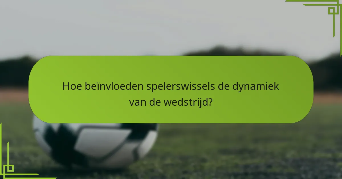Hoe beïnvloeden spelerswissels de dynamiek van de wedstrijd?