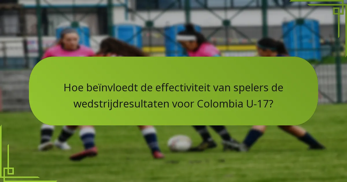 Hoe beïnvloedt de effectiviteit van spelers de wedstrijdresultaten voor Colombia U-17?