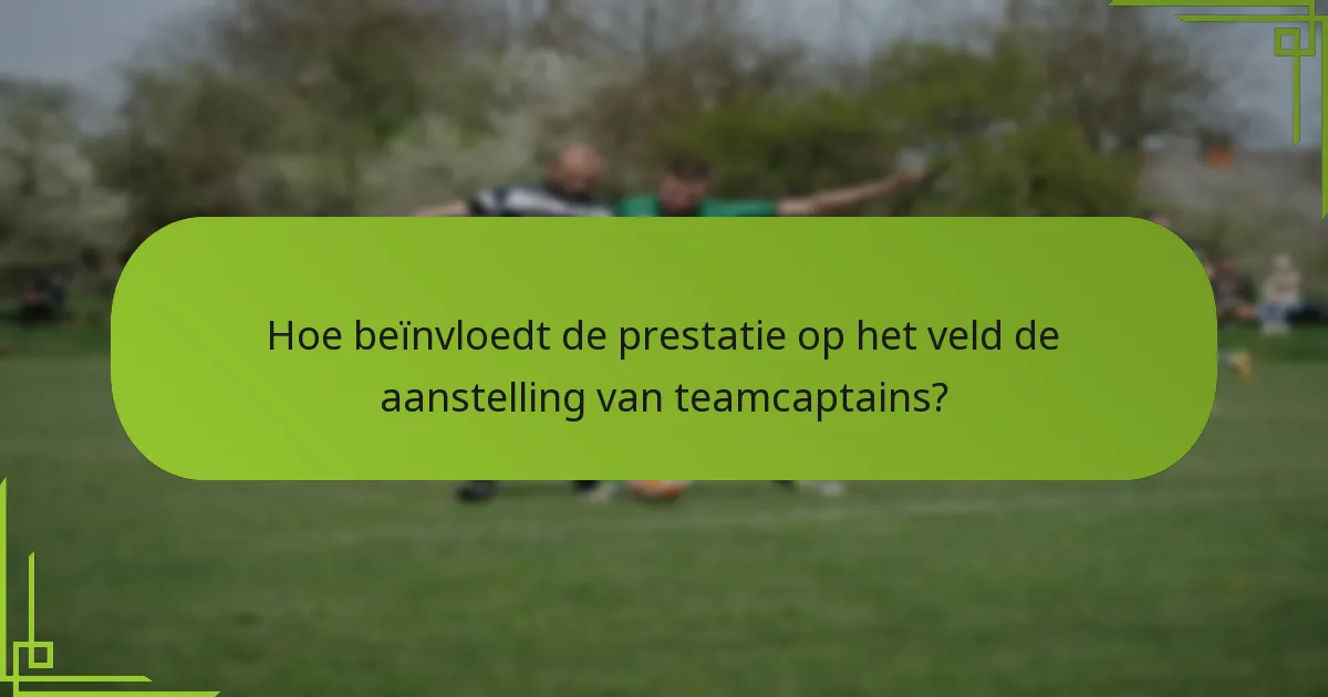 Hoe beïnvloedt de prestatie op het veld de aanstelling van teamcaptains?