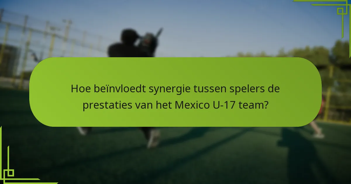 Hoe beïnvloedt synergie tussen spelers de prestaties van het Mexico U-17 team?