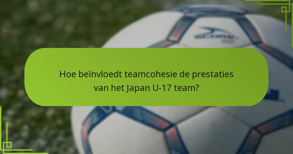 Hoe beïnvloedt teamcohesie de prestaties van het Japan U-17 team?