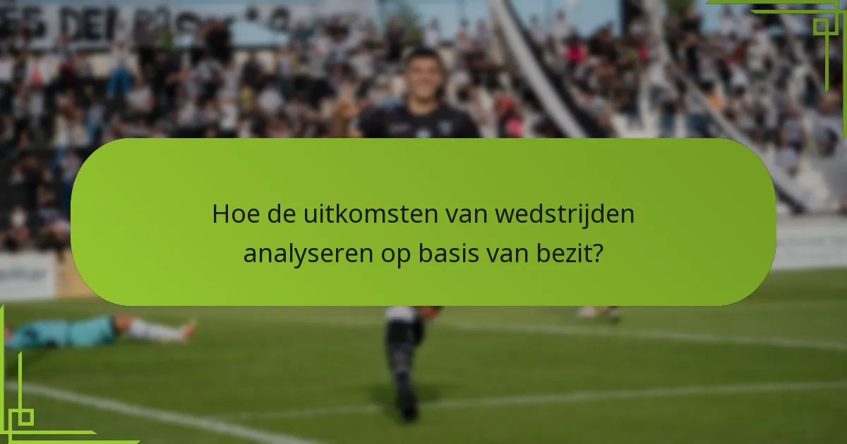 Hoe de uitkomsten van wedstrijden analyseren op basis van bezit?