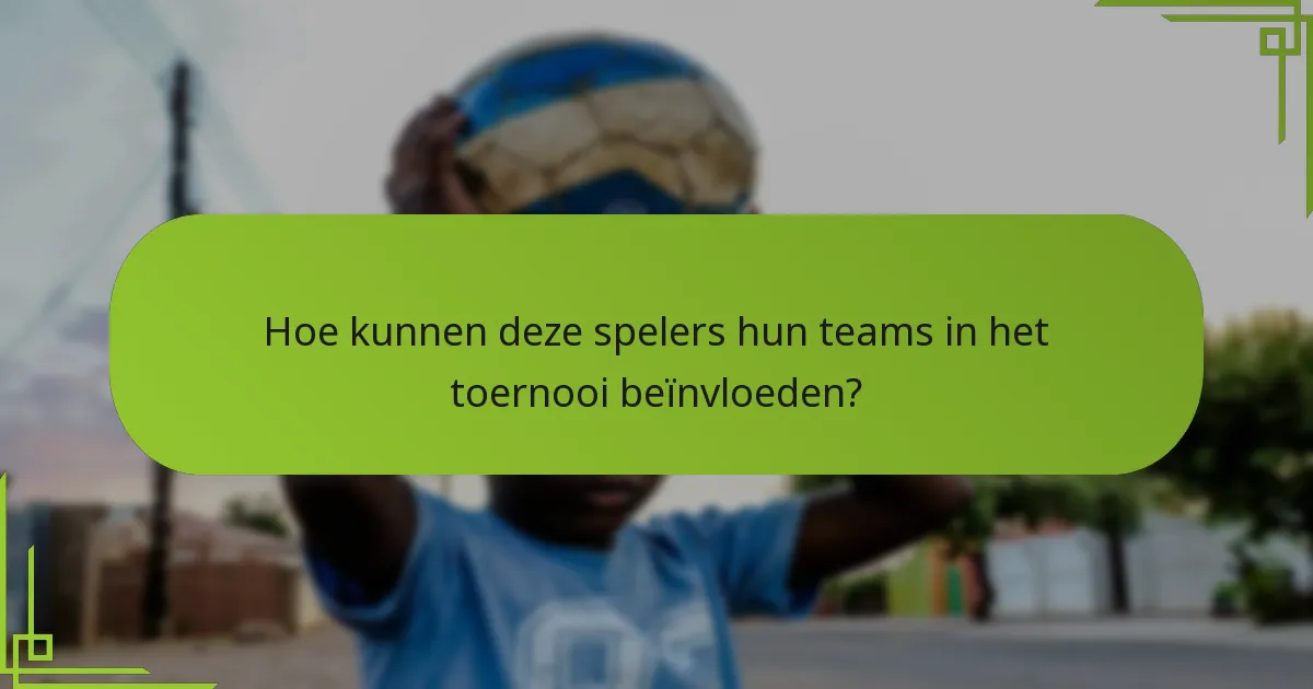 Hoe kunnen deze spelers hun teams in het toernooi beïnvloeden?
