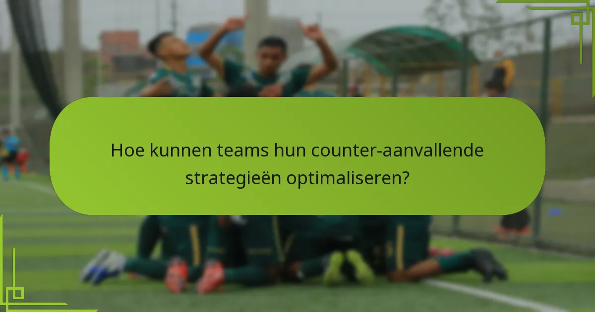 Hoe kunnen teams hun counter-aanvallende strategieën optimaliseren?