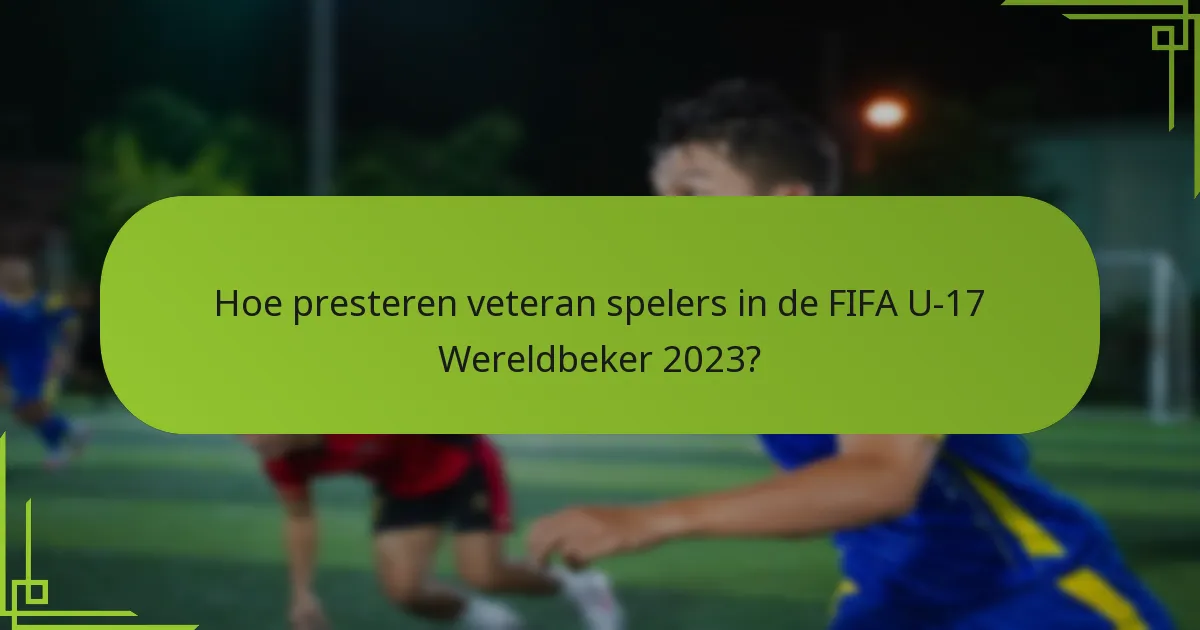 Hoe presteren veteran spelers in de FIFA U-17 Wereldbeker 2023?
