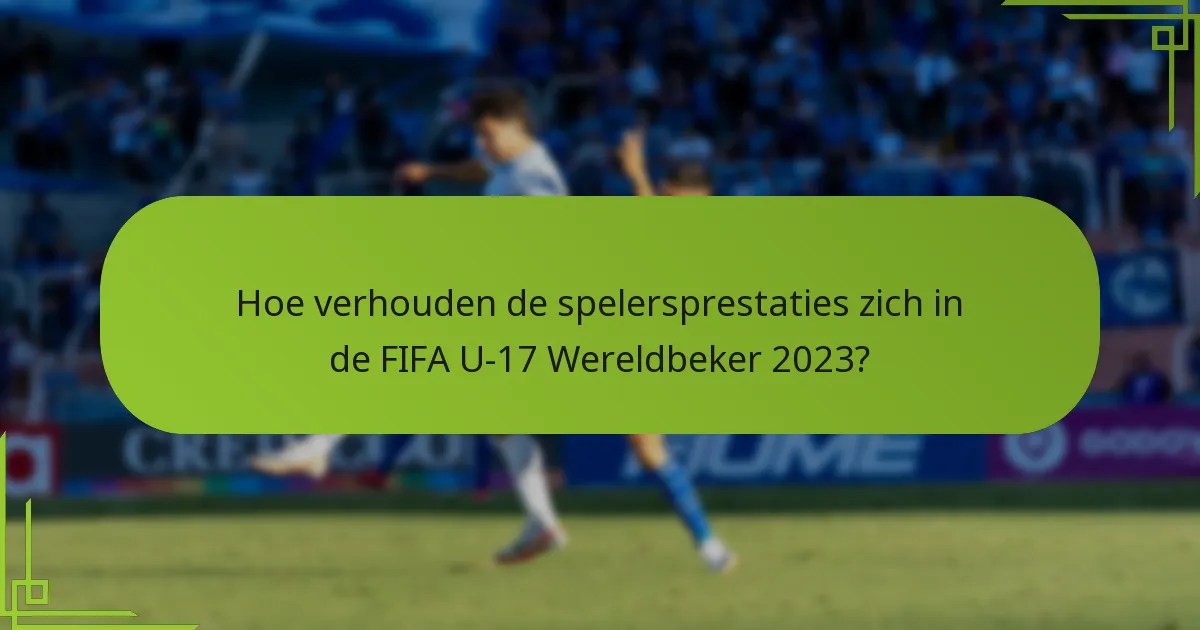 Hoe verhouden de spelersprestaties zich in de FIFA U-17 Wereldbeker 2023?