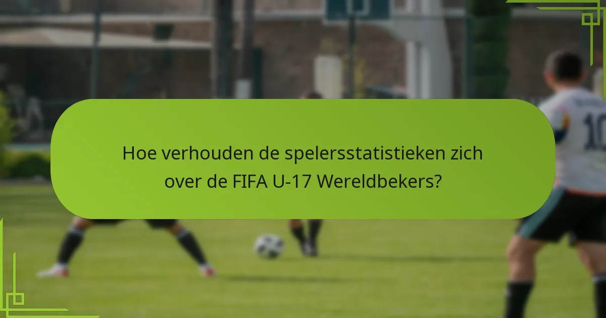 Hoe verhouden de spelersstatistieken zich over de FIFA U-17 Wereldbekers?