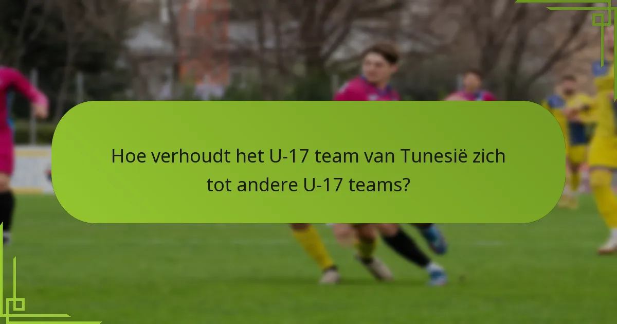 Hoe verhoudt het U-17 team van Tunesië zich tot andere U-17 teams?