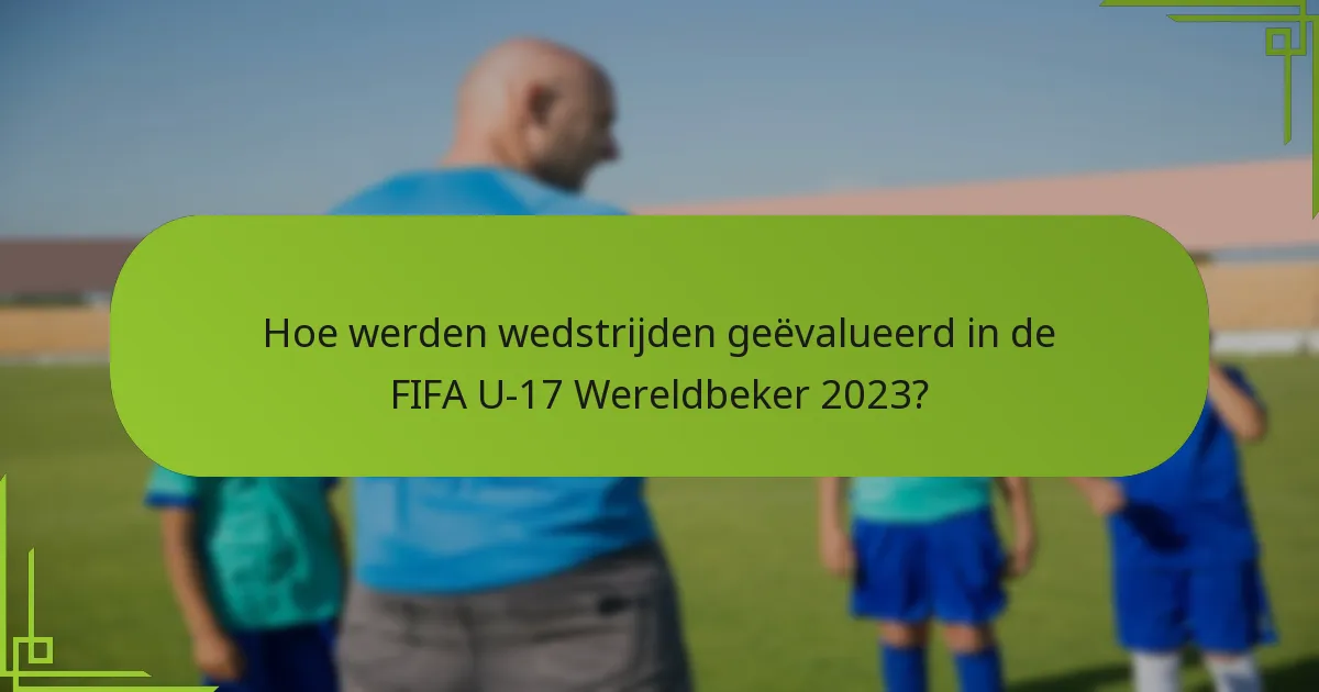 Hoe werden wedstrijden geëvalueerd in de FIFA U-17 Wereldbeker 2023?