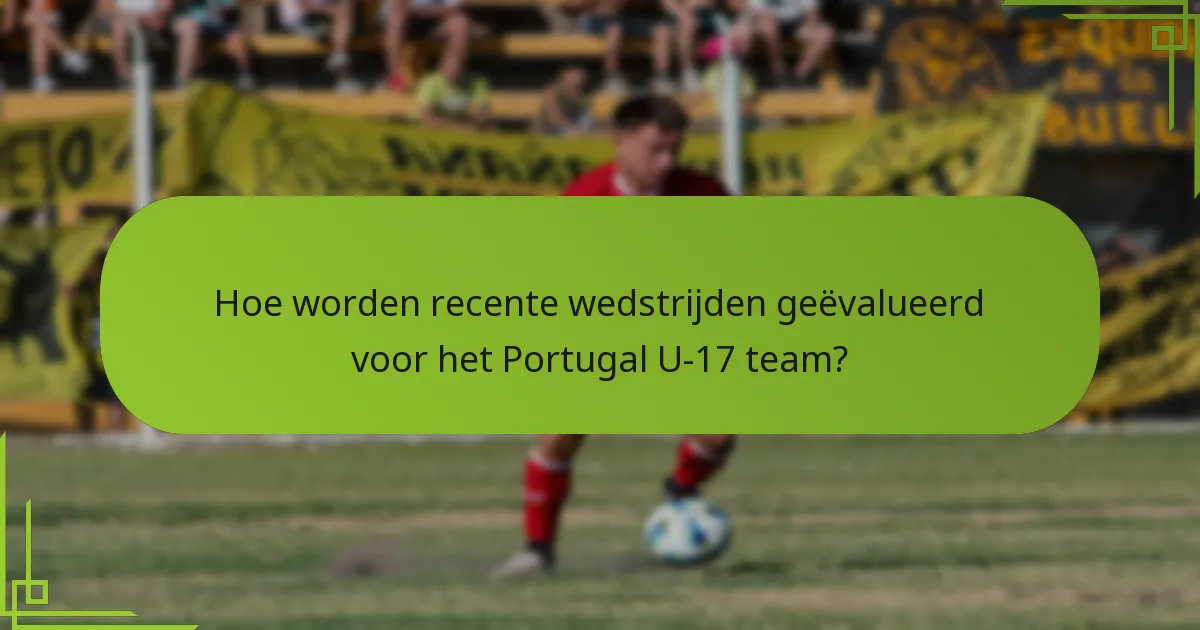 Hoe worden recente wedstrijden geëvalueerd voor het Portugal U-17 team?