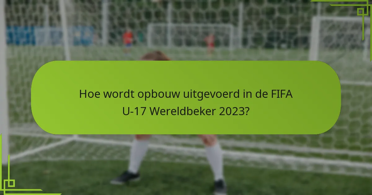 Hoe wordt opbouw uitgevoerd in de FIFA U-17 Wereldbeker 2023?