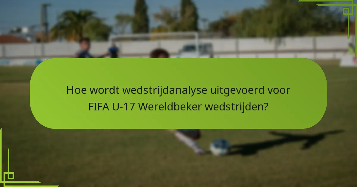 Hoe wordt wedstrijdanalyse uitgevoerd voor FIFA U-17 Wereldbeker wedstrijden?