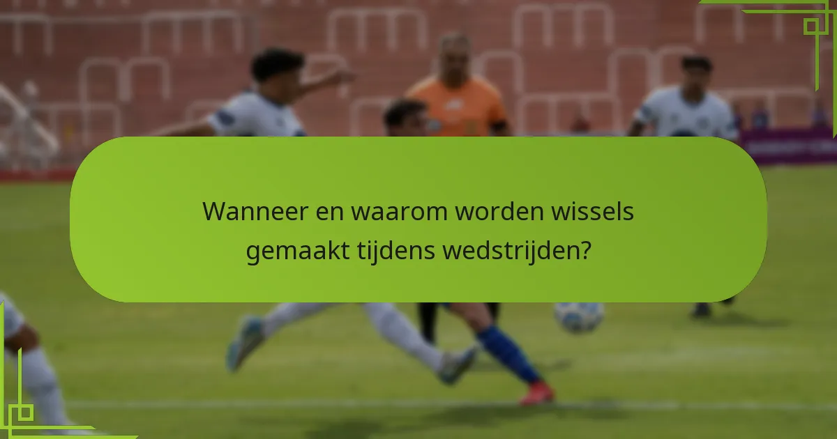 Wanneer en waarom worden wissels gemaakt tijdens wedstrijden?