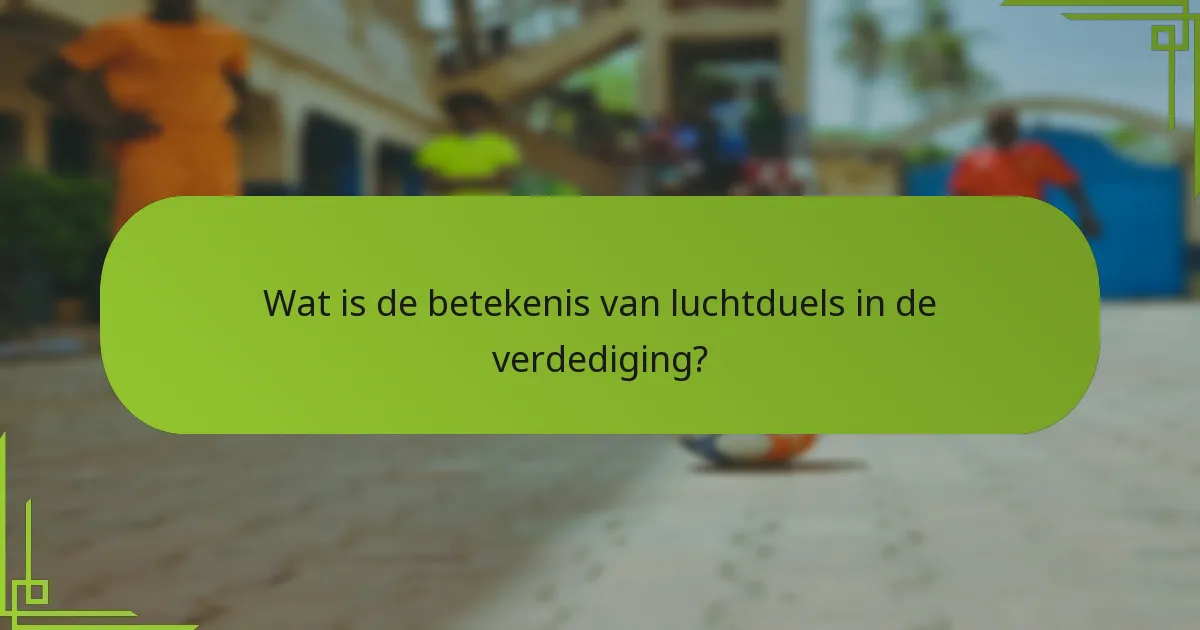 Wat is de betekenis van luchtduels in de verdediging?