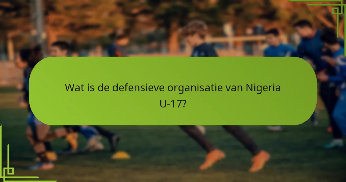 Wat is de defensieve organisatie van Nigeria U-17?