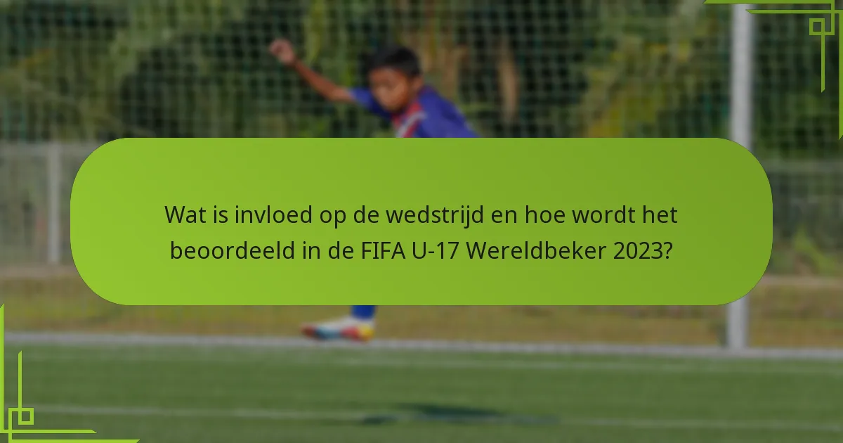 Wat is invloed op de wedstrijd en hoe wordt het beoordeeld in de FIFA U-17 Wereldbeker 2023?