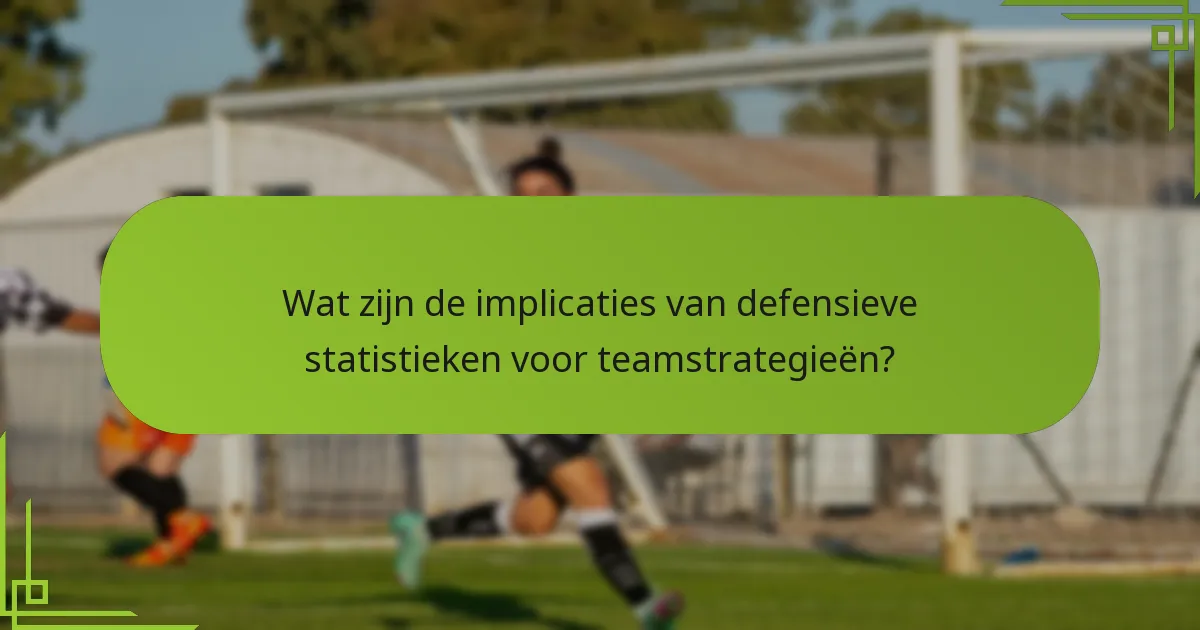 Wat zijn de implicaties van defensieve statistieken voor teamstrategieën?