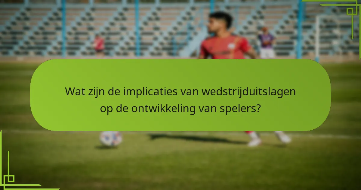 Wat zijn de implicaties van wedstrijduitslagen op de ontwikkeling van spelers?