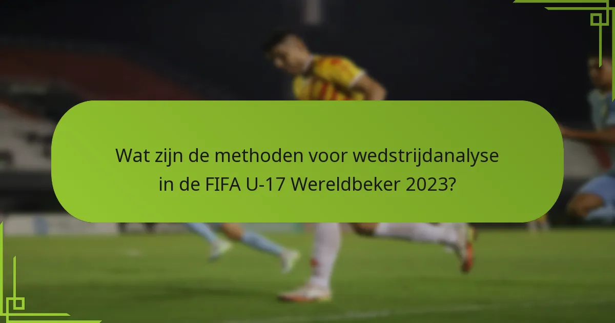 Wat zijn de methoden voor wedstrijdanalyse in de FIFA U-17 Wereldbeker 2023?