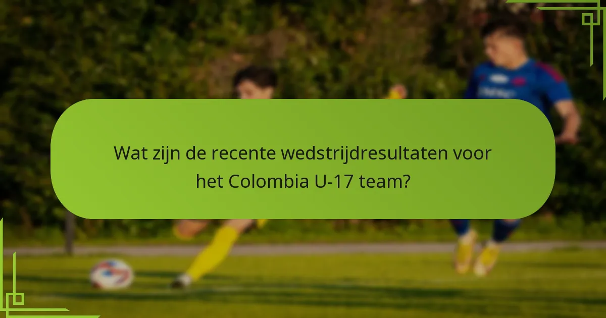 Wat zijn de recente wedstrijdresultaten voor het Colombia U-17 team?