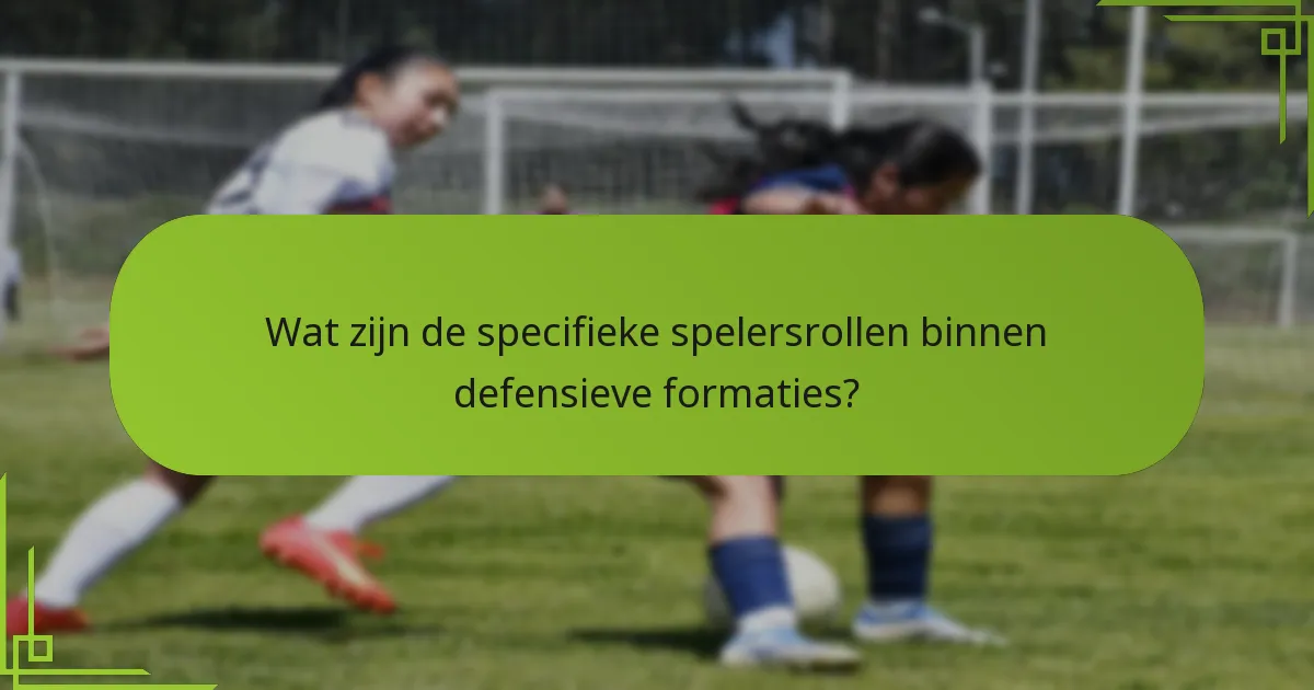 Wat zijn de specifieke spelersrollen binnen defensieve formaties?