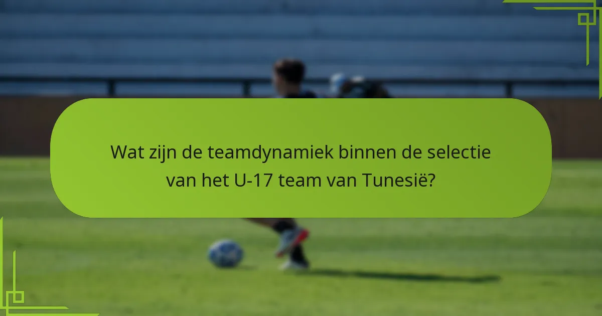 Wat zijn de teamdynamiek binnen de selectie van het U-17 team van Tunesië?