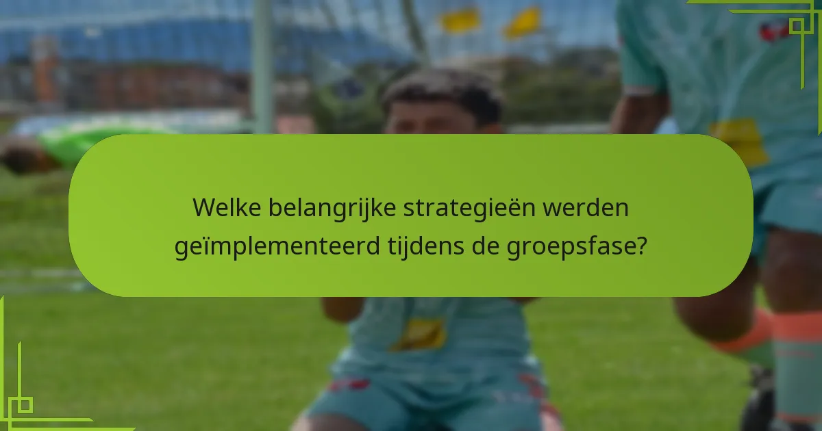 Welke belangrijke strategieën werden geïmplementeerd tijdens de groepsfase?