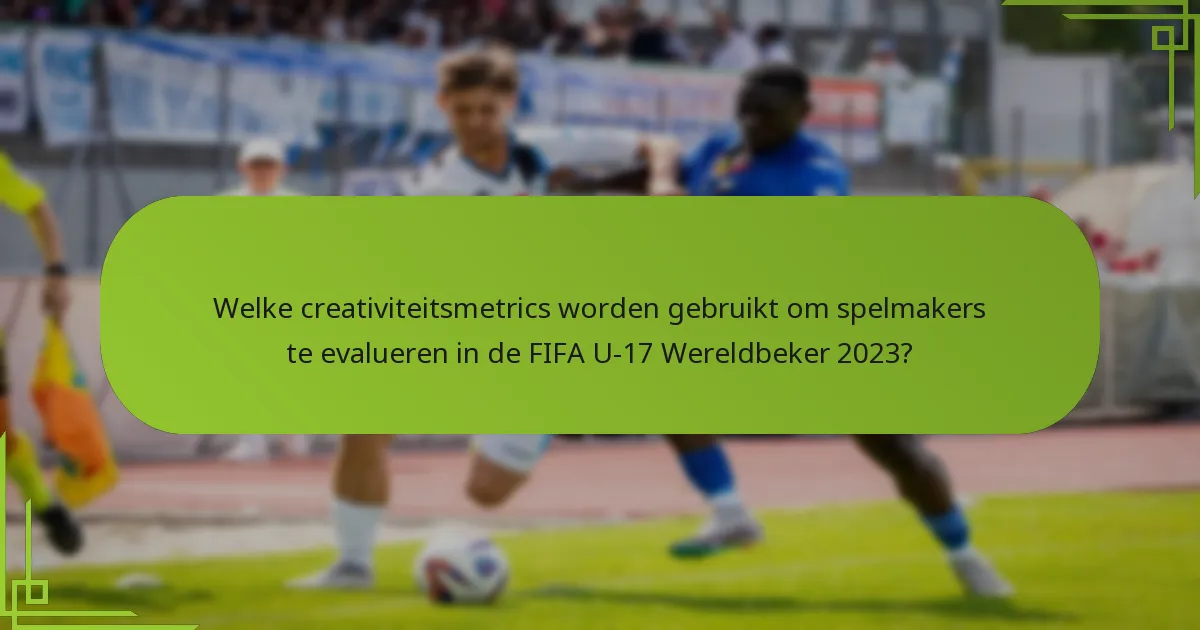 Welke creativiteitsmetrics worden gebruikt om spelmakers te evalueren in de FIFA U-17 Wereldbeker 2023?