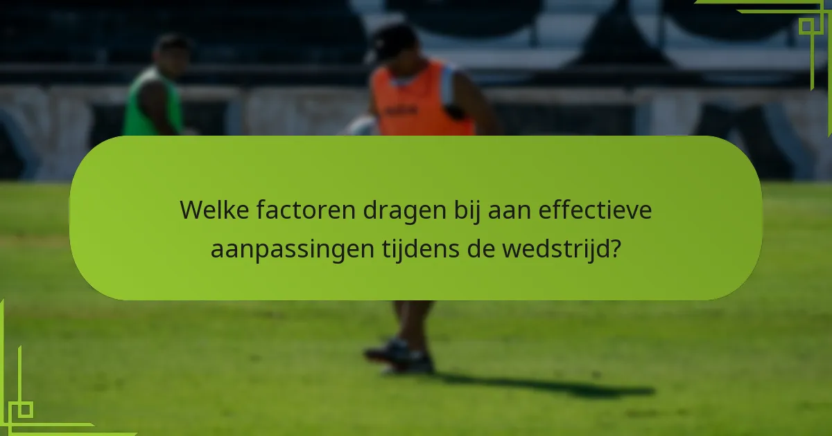 Welke factoren dragen bij aan effectieve aanpassingen tijdens de wedstrijd?