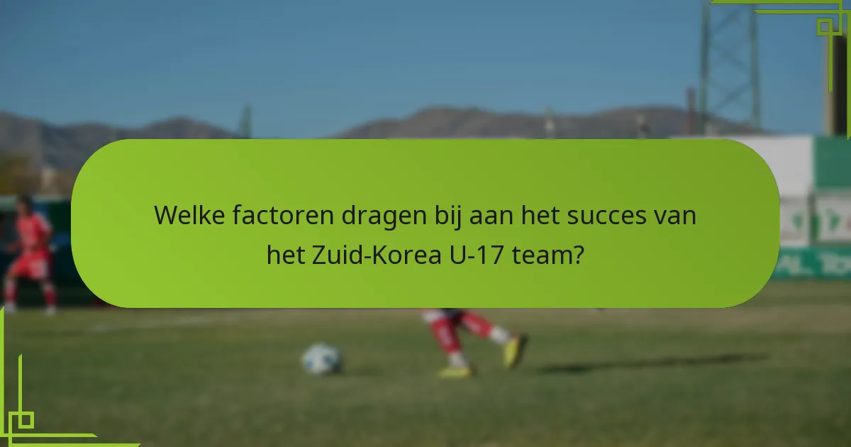 Welke factoren dragen bij aan het succes van het Zuid-Korea U-17 team?