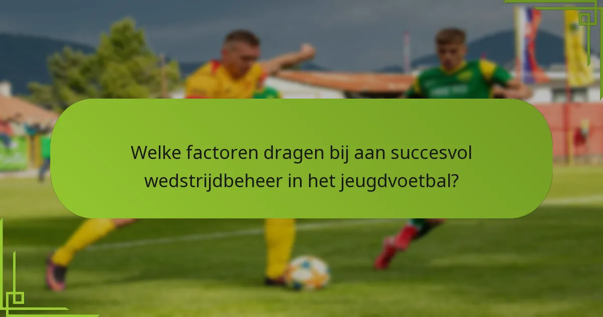 Welke factoren dragen bij aan succesvol wedstrijdbeheer in het jeugdvoetbal?