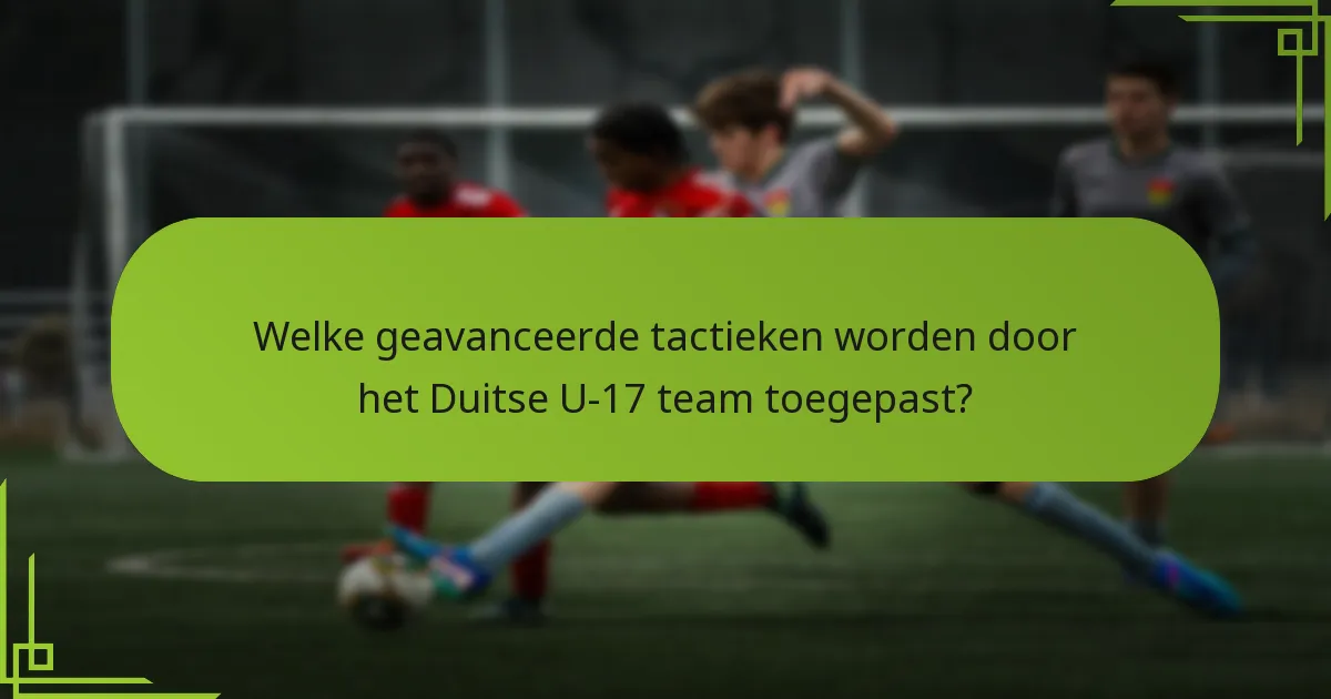 Welke geavanceerde tactieken worden door het Duitse U-17 team toegepast?