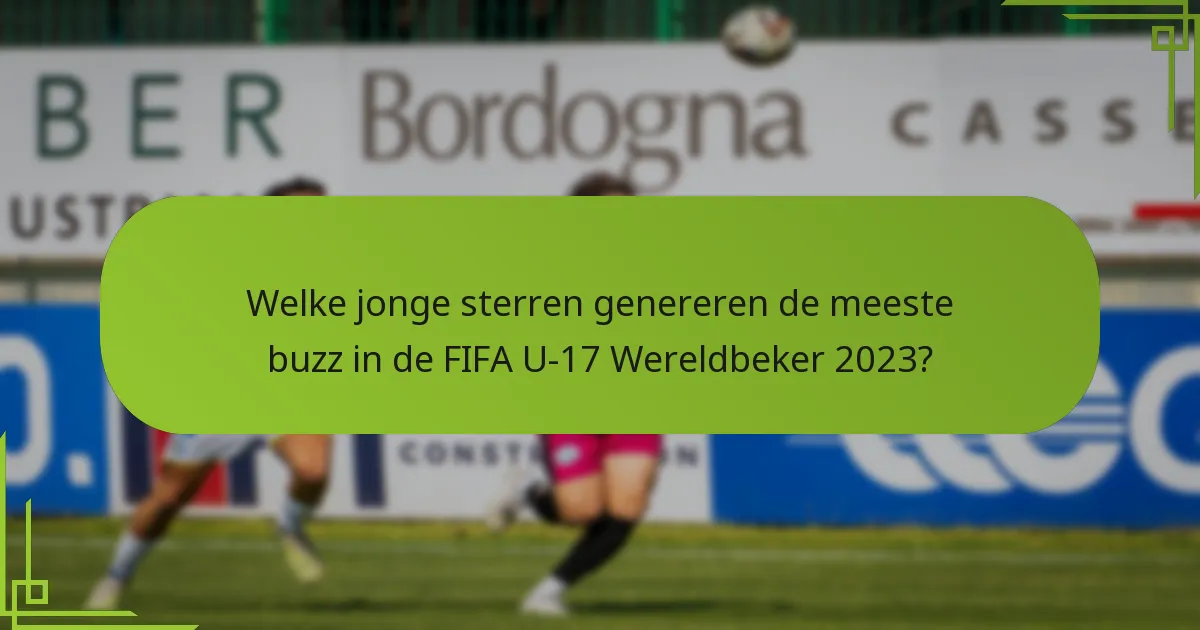 Welke jonge sterren genereren de meeste buzz in de FIFA U-17 Wereldbeker 2023?