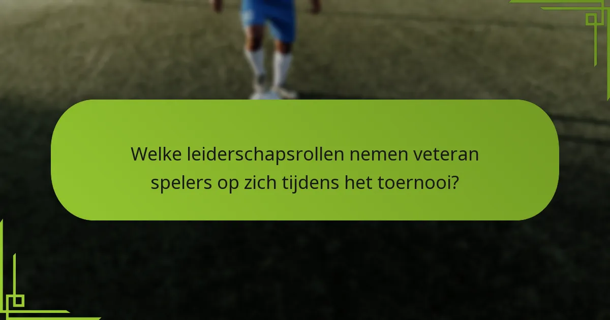 Welke leiderschapsrollen nemen veteran spelers op zich tijdens het toernooi?