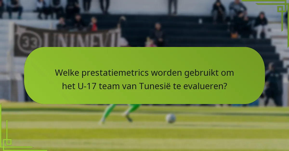 Welke prestatiemetrics worden gebruikt om het U-17 team van Tunesië te evalueren?